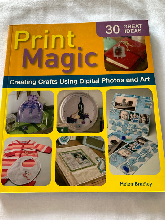 Print Magic Creating Crafts Using Digital Photos and Art, 30 Great Ideas, Helen Bradley